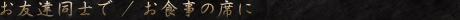 お友達同士で / お食事の席に